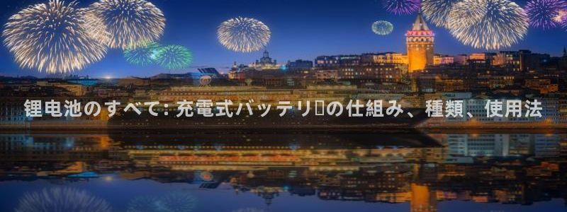 尊龙凯时台子：锂电池のすべて: 充電式バッテリーの仕組み、種類、使用法