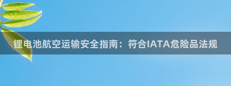 尊龙凯时法充十万返现多少：锂电池航空运输